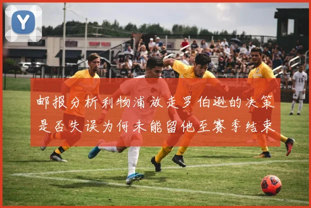 邮报分析利物浦放走罗伯逊的决策是否失误为何未能留他至赛季结束