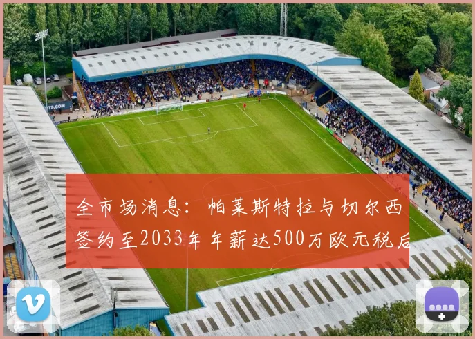全市场消息：帕莱斯特拉与切尔西签约至2033年年薪达500万欧元税后