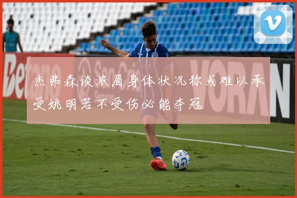 杰弗森谈浓眉身体状况称或难以承受姚明若不受伤必能夺冠