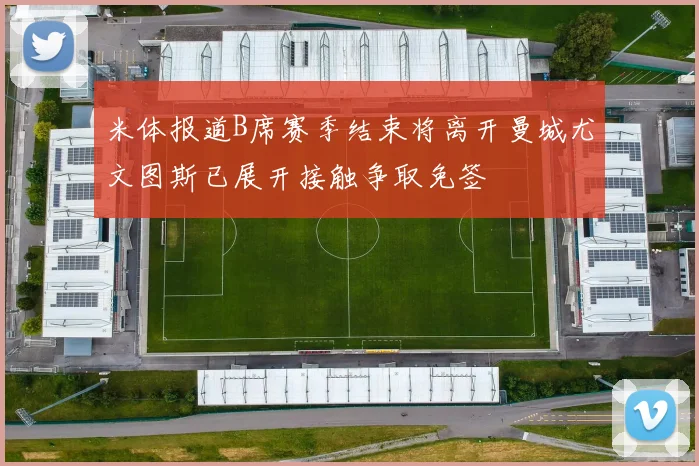 米体报道B席赛季结束将离开曼城尤文图斯已展开接触争取免签