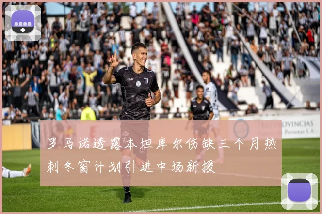 罗马诺透露本坦库尔伤缺三个月热刺冬窗计划引进中场新援