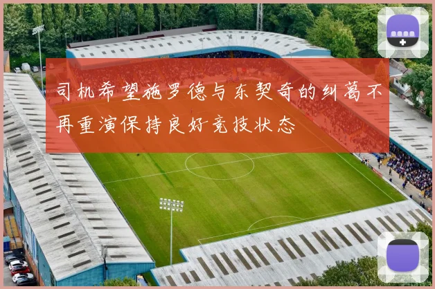 司机希望施罗德与东契奇的纠葛不再重演保持良好竞技状态