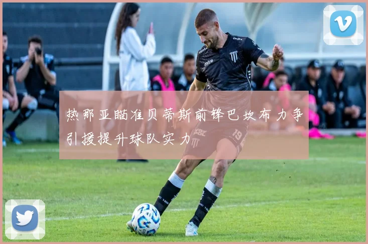 热那亚瞄准贝蒂斯前锋巴坎布力争引援提升球队实力