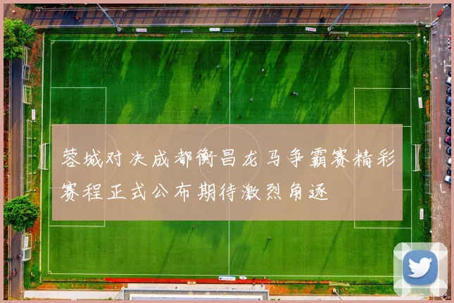 蓉城对决成都衡昌龙马争霸赛精彩赛程正式公布期待激烈角逐