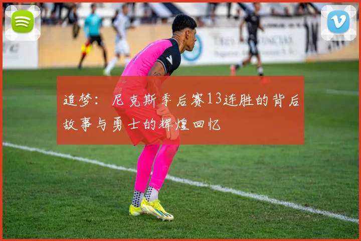 追梦：尼克斯季后赛13连胜的背后故事与勇士的辉煌回忆
