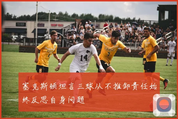 塞克斯顿坦言三球从不推卸责任始终反思自身问题