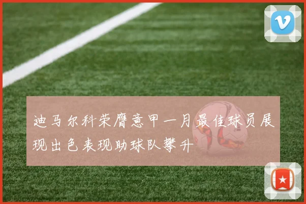 迪马尔科荣膺意甲一月最佳球员展现出色表现助球队攀升