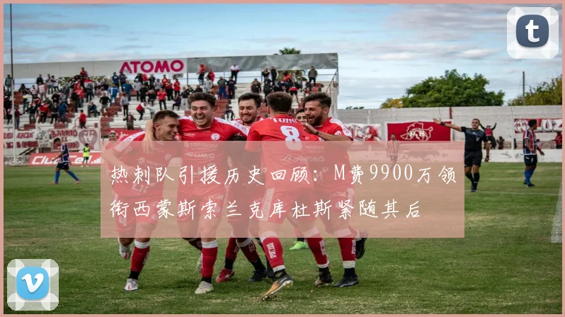 热刺队引援历史回顾：M费9900万领衔西蒙斯索兰克库杜斯紧随其后