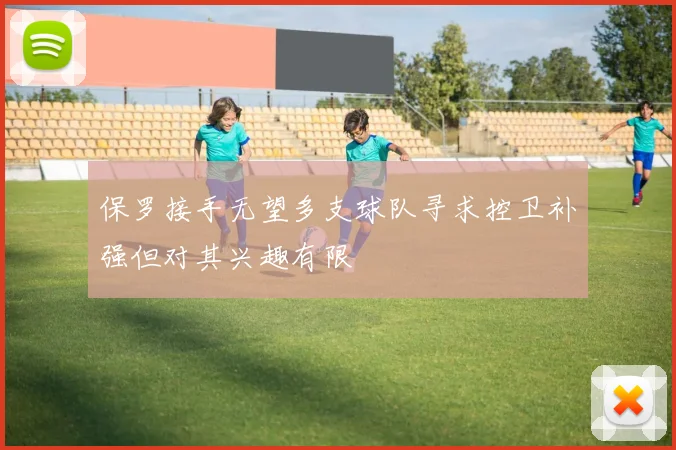保罗接手无望多支球队寻求控卫补强但对其兴趣有限