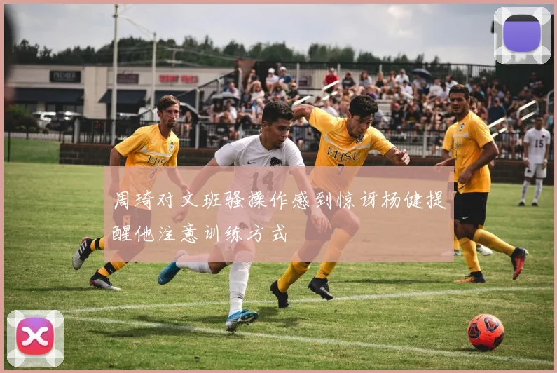 周琦对文班骚操作感到惊讶杨健提醒他注意训练方式